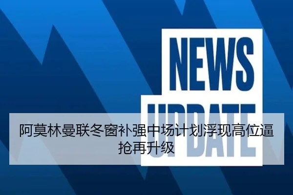 阿莫林曼联冬窗补强中场计划浮现高位逼抢再升级